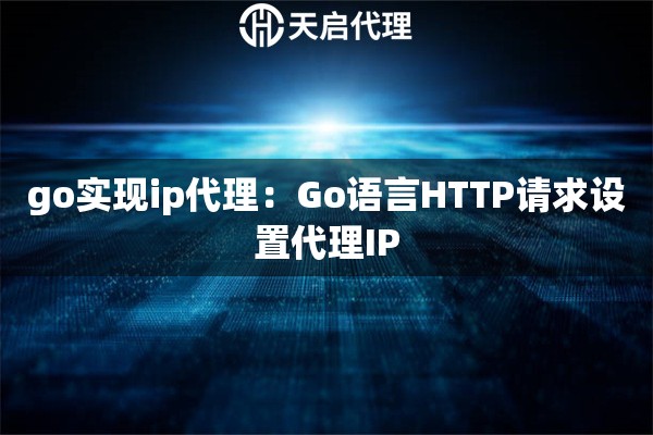 go实现ip代理：Go语言HTTP请求设置代理IP