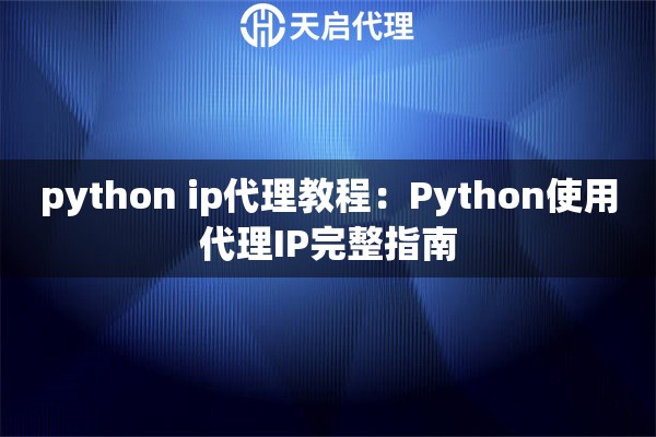 python ip代理教程：Python使用代理IP完整指南