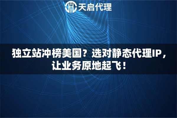 独立站冲榜美国?选对静态代理IP,让业务原地起飞! 独立站冲榜美国?选对静态代理IP,让业务原地起飞!