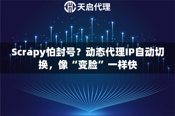 Scrapy怕封号?动态代理IP自动切换,像“变脸”一样快 Scrapy怕封号?动态代理IP自动切换,像“变脸”一样快