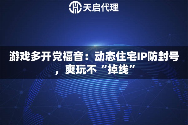 游戏多开党福音:动态住宅IP防封号,爽玩不“掉线” 游戏多开党福音:动态住宅IP防封号,爽玩不“掉线”