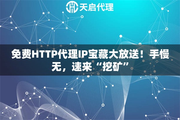 免费HTTP代理IP宝藏大放送!手慢无,速来“挖矿” 免费HTTP代理IP宝藏大放送!手慢无,速来“挖矿”