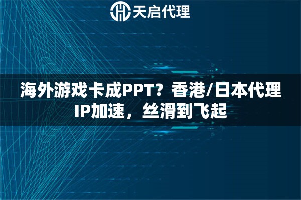 海外游戏卡成PPT?香港/日本代理IP加速,丝滑到飞起 海外游戏卡成PPT?香港/日本代理IP加速,丝滑到飞起