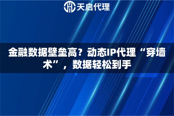 金融数据壁垒高？动态IP代理“穿墙术”，数据轻松到手