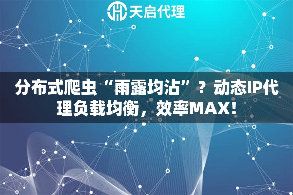 分布式爬虫“雨露均沾”?动态IP代理负载均衡,效率MAX! 分布式爬虫“雨露均沾”?动态IP代理负载均衡,效率MAX!