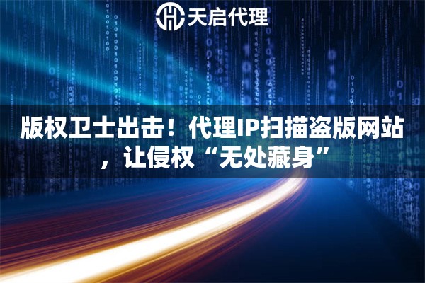 版权卫士出击！代理IP扫描盗版网站，让侵权“无处藏身”