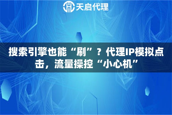 搜索引擎也能“刷”？代理IP模拟点击，流量操控“小心机”