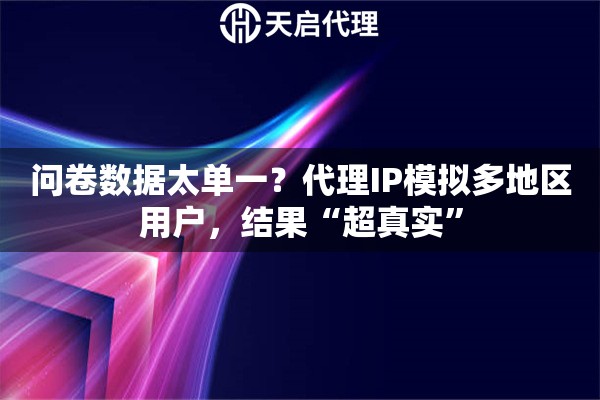 问卷数据太单一？代理IP模拟多地区用户，结果“超真实”