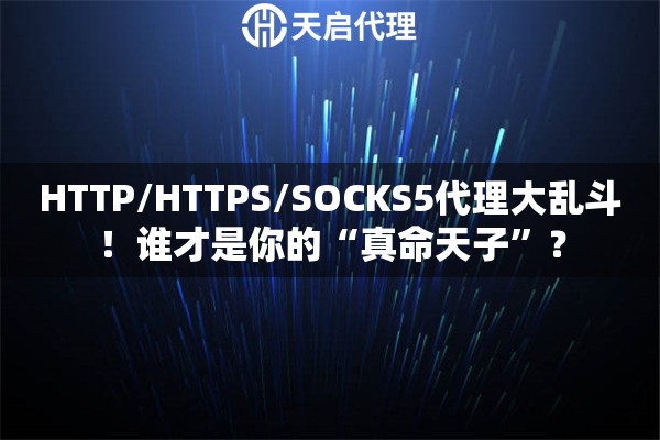 HTTP/HTTPS/SOCKS5代理大乱斗!谁才是你的“真命天子”? HTTP/HTTPS/SOCKS5代理大乱斗!谁才是你的“真命天子”?