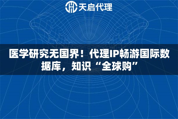 医学研究无国界!代理IP畅游国际数据库,知识“全球购” 医学研究无国界!代理IP畅游国际数据库,知识“全球购”