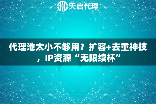 代理池太小不够用？扩容+去重神技，IP资源“无限续杯”