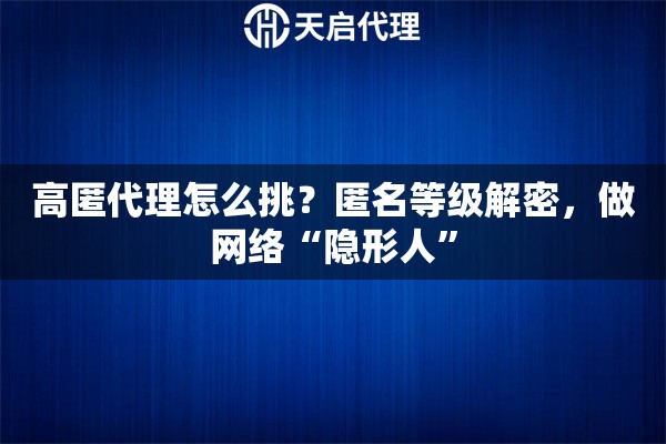 高匿代理怎么挑？匿名等级解密，做网络“隐形人”