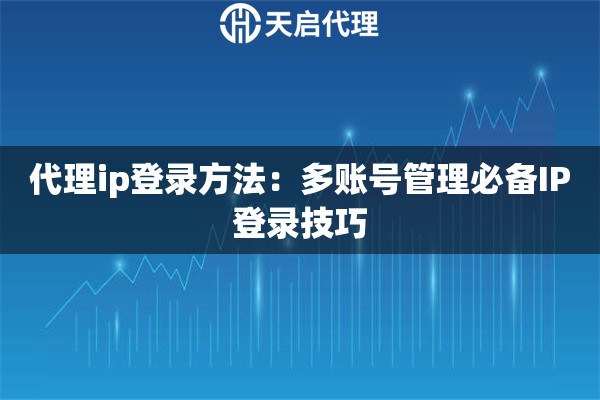代理ip登录方法：多账号管理必备IP登录技巧