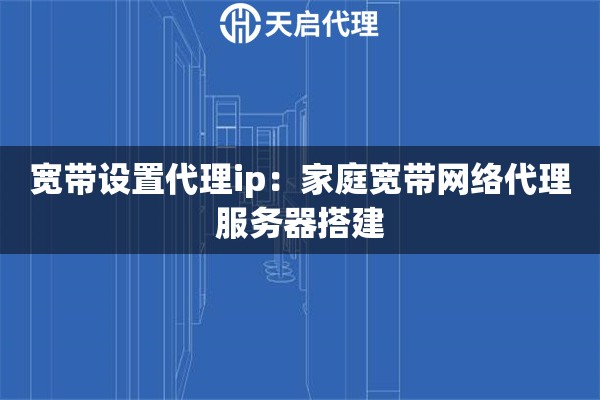 宽带设置代理ip：家庭宽带网络代理服务器搭建