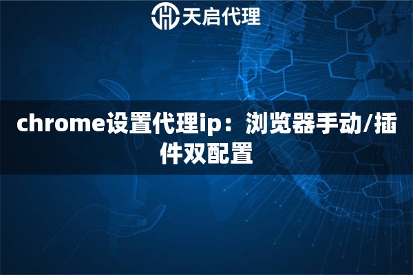 chrome设置代理ip：浏览器手动/插件双配置