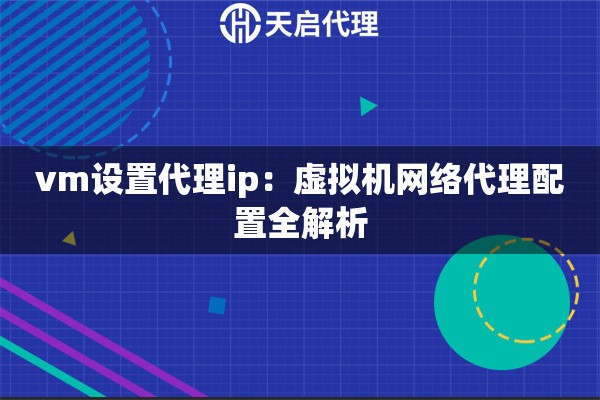 vm设置代理ip：虚拟机网络代理配置全解析