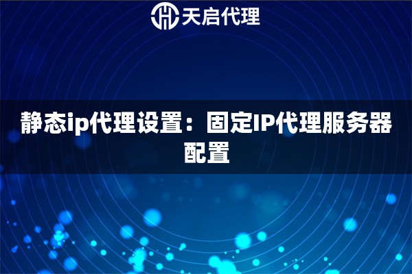 静态ip代理设置：固定IP代理服务器配置