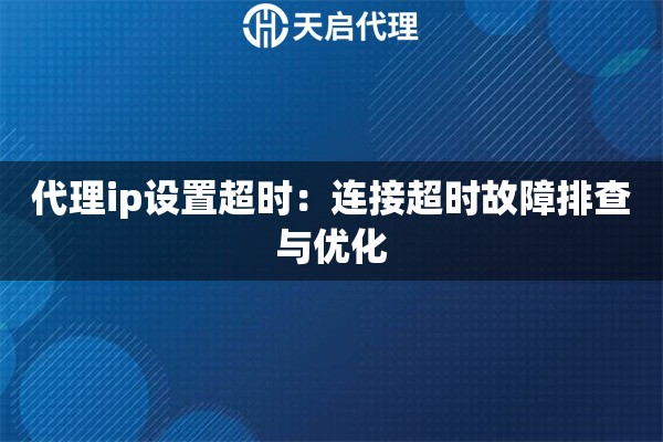 代理ip设置超时：连接超时故障排查与优化