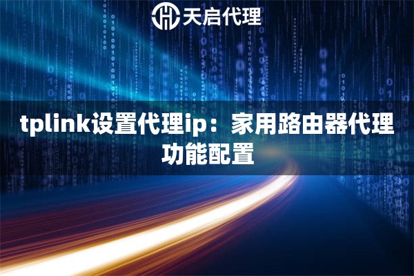 tplink设置代理ip：家用路由器代理功能配置