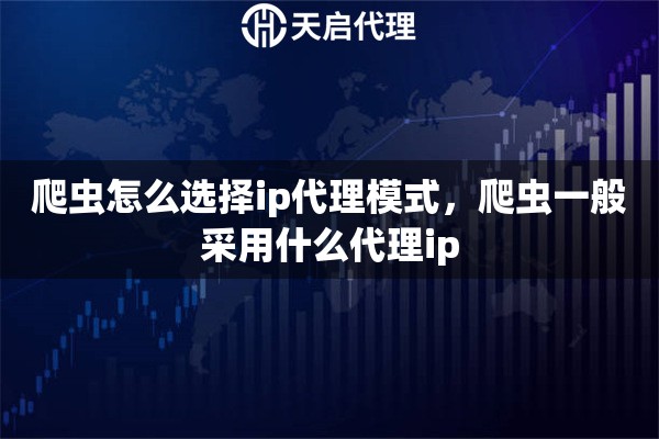 爬虫怎么选择ip代理模式，爬虫一般采用什么代理ip