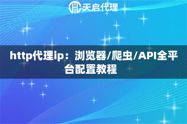 http代理ip:浏览器/爬虫/API全平台配置教程   http代理ip:浏览器/爬虫/API全平台配置教程