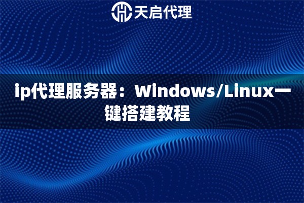 ip代理服务器:Windows/Linux一键搭建教程   ip代理服务器:Windows/Linux一键搭建教程