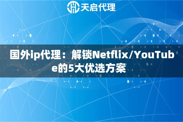 国外ip代理:解锁Netflix/YouTube的5大优选方案   国外ip代理:解锁Netflix/YouTube的5大优选方案