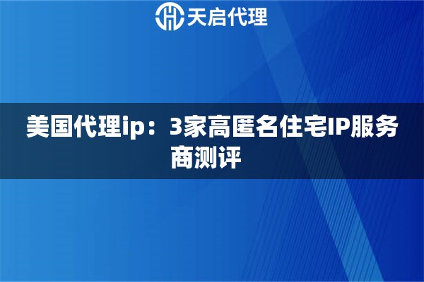 美国代理ip：3家高匿名住宅IP服务商测评  