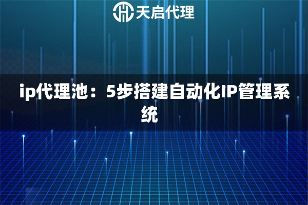 ip代理池：5步搭建自动化IP管理系统  