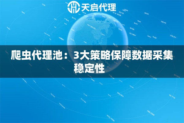 爬虫代理池：3大策略保障数据采集稳定性  