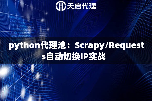 python代理池：Scrapy/Requests自动切换IP实战  