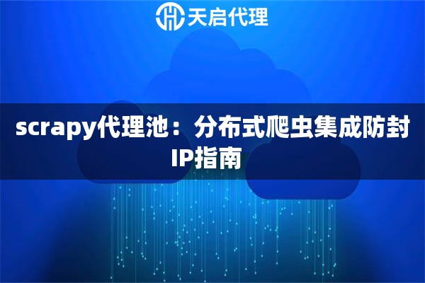 scrapy代理池:分布式爬虫集成防封IP指南   scrapy代理池:分布式爬虫集成防封IP指南