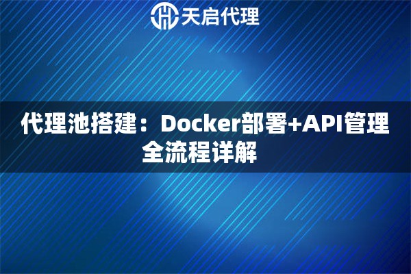 代理池搭建:Docker部署+API管理全流程详解   代理池搭建:Docker部署+API管理全流程详解