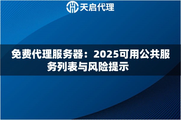 免费代理服务器：2025可用公共服务列表与风险提示  