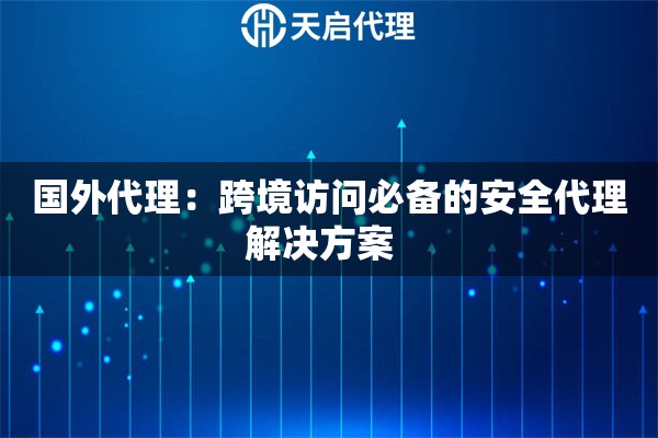 详细阅读:国外代理:跨境访问必备的安全代理解决方案   国外代理:跨境访问必备的安全代理解决方案