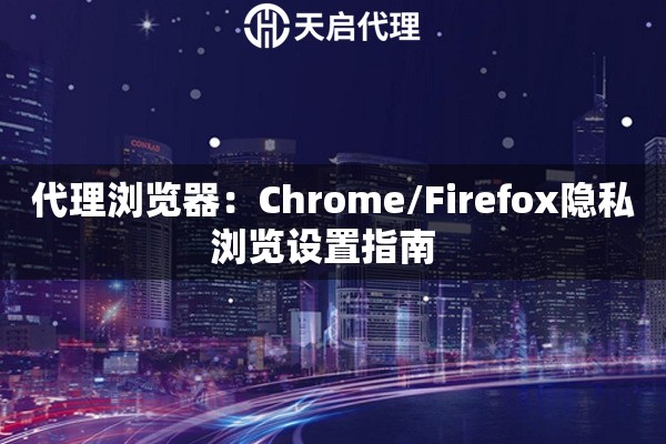 详细阅读:代理浏览器:Chrome/Firefox隐私浏览设置指南   代理浏览器:Chrome/Firefox隐私浏览设置指南
