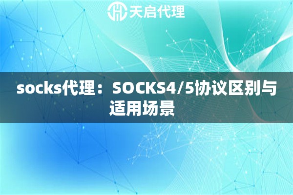 详细阅读:socks代理:SOCKS4/5协议区别与适用场景   socks代理:SOCKS4/5协议区别与适用场景