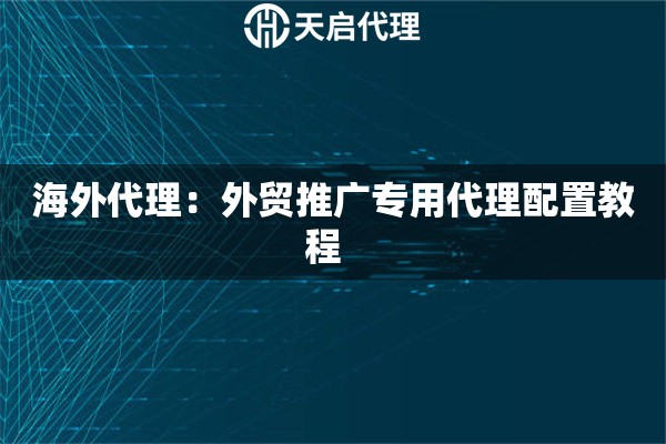 详细阅读:海外代理:外贸推广专用代理配置教程   海外代理:外贸推广专用代理配置教程