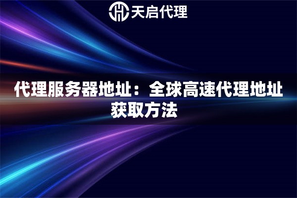 代理服务器地址:全球高速代理地址获取方法   代理服务器地址:全球高速代理地址获取方法