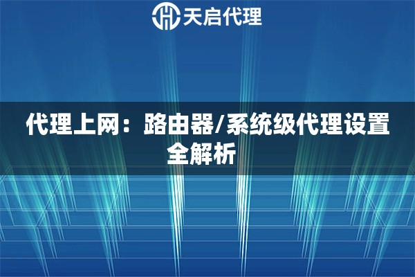 代理上网:路由器/系统级代理设置全解析   代理上网:路由器/系统级代理设置全解析