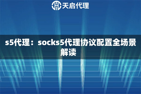 s5代理：socks5代理协议配置全场景解读  