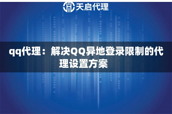 qq代理：解决QQ异地登录限制的代理设置方案  