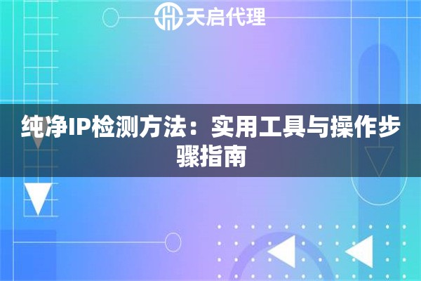 纯净IP检测方法:实用工具与操作步骤指南 纯净IP检测方法:实用工具与操作步骤指南