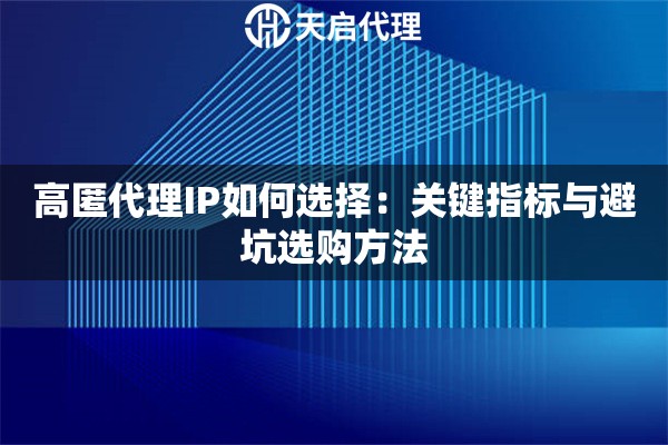 高匿代理IP如何选择:关键指标与避坑选购方法 高匿代理IP如何选择:关键指标与避坑选购方法