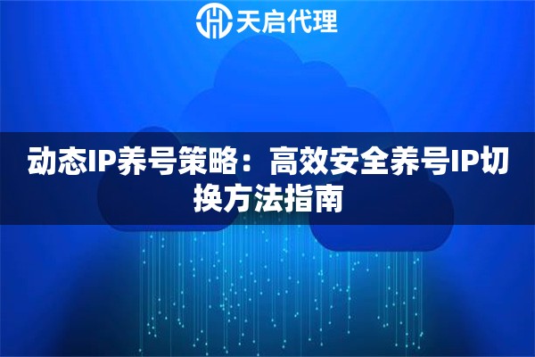 动态IP养号策略:高效安全养号IP切换方法指南 动态IP养号策略:高效安全养号IP切换方法指南