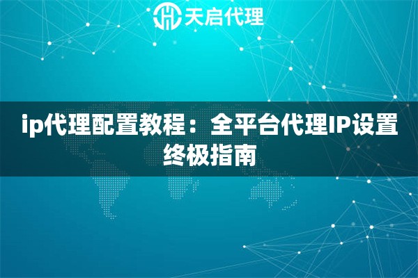 ip代理配置教程：全平台代理IP设置终极指南