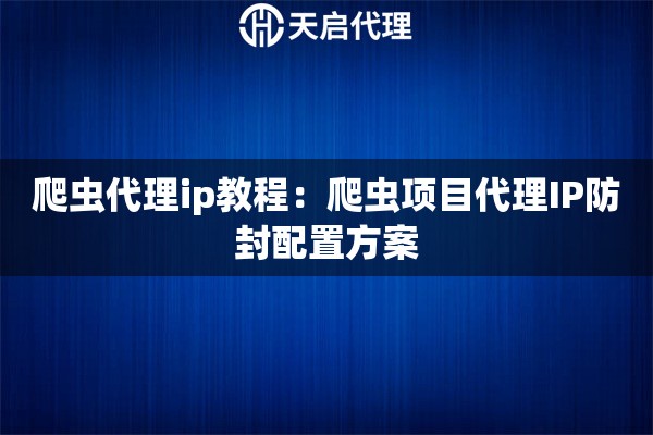 爬虫代理ip教程：爬虫项目代理IP防封配置方案