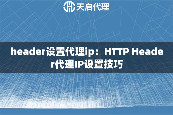 header设置代理ip：HTTP Header代理IP设置技巧