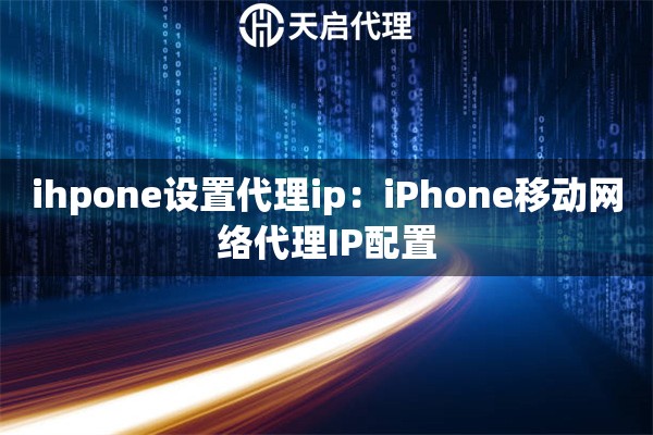 ihpone设置代理ip：iPhone移动网络代理IP配置