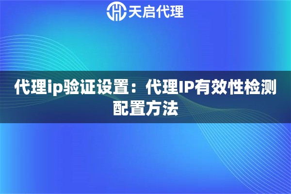 代理ip验证设置:代理IP有效性检测配置方法 代理ip验证设置:代理IP有效性检测配置方法